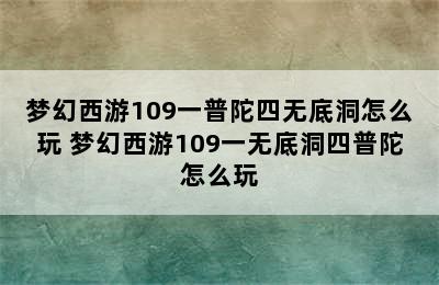 梦幻西游109一普陀四无底洞怎么玩 梦幻西游109一无底洞四普陀怎么玩